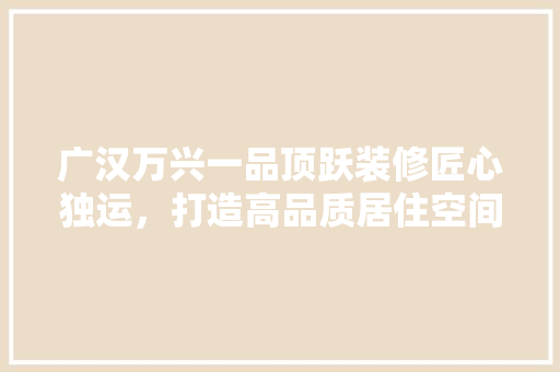 广汉万兴一品顶跃装修匠心独运，打造高品质居住空间 设计原则