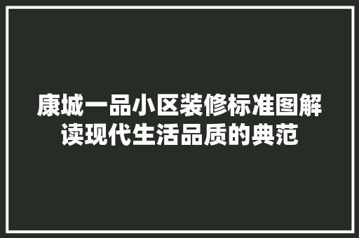 康城一品小区装修标准图解读现代生活品质的典范
