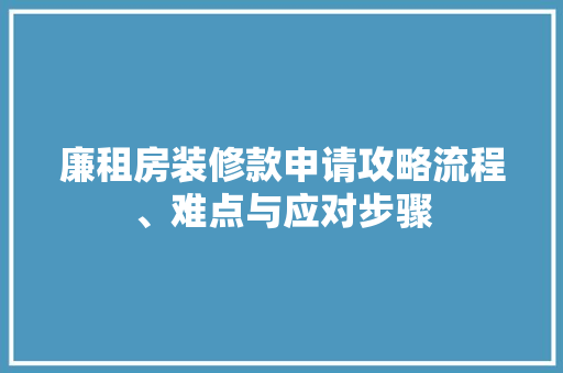廉租房装修款申请攻略流程、难点与应对步骤