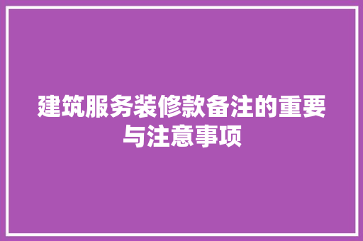 建筑服务装修款备注的重要与注意事项