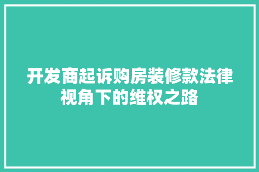 开发商起诉购房装修款法律视角下的维权之路