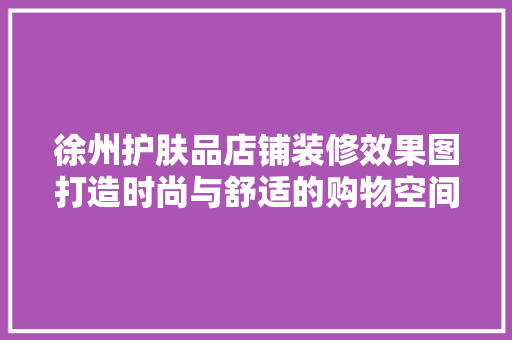 徐州护肤品店铺装修效果图打造时尚与舒适的购物空间