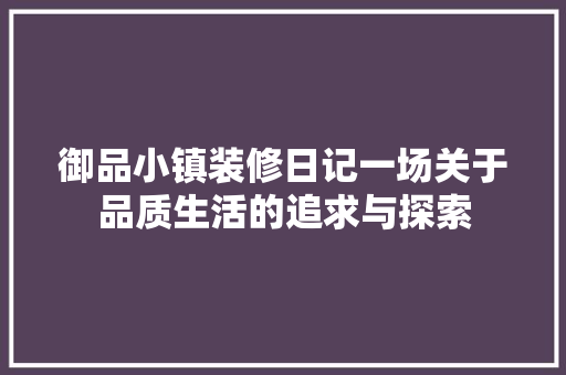 御品小镇装修日记一场关于品质生活的追求与探索