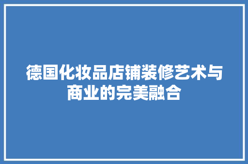 德国化妆品店铺装修艺术与商业的完美融合