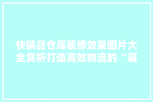 快销品仓库装修效果图片大全赏析打造高效物流的“幕后英雄”