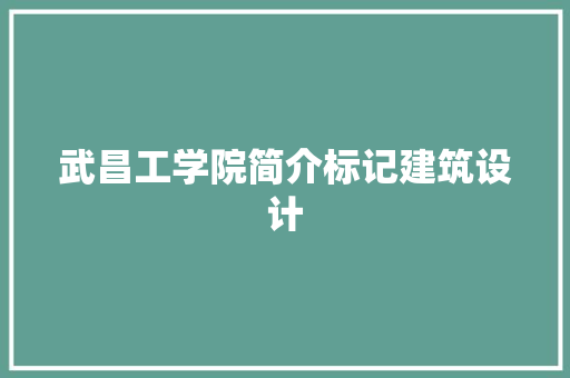 武昌工学院简介标记建筑设计 建筑设计