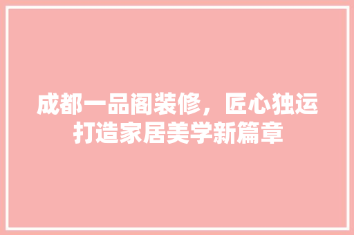 成都一品阁装修，匠心独运打造家居美学新篇章