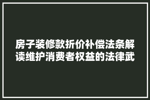 房子装修款折价补偿法条解读维护消费者权益的法律武器