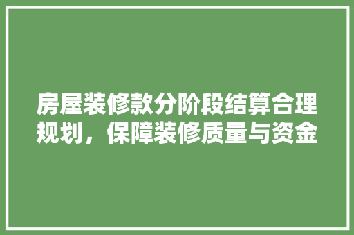 房屋装修款分阶段结算合理规划，保障装修质量与资金安全