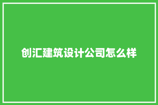 创汇建筑设计公司怎么样 材料设备