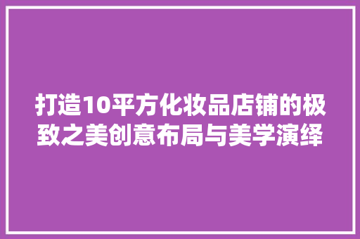 打造10平方化妆品店铺的极致之美创意布局与美学演绎