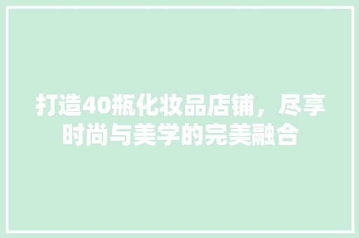 打造40瓶化妆品店铺，尽享时尚与美学的完美融合