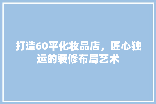 打造60平化妆品店，匠心独运的装修布局艺术