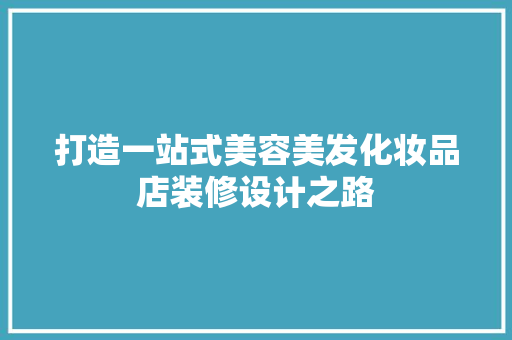 打造一站式美容美发化妆品店装修设计之路