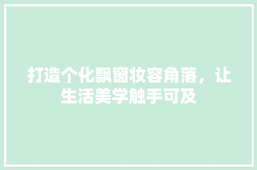 打造个化飘窗妆容角落，让生活美学触手可及