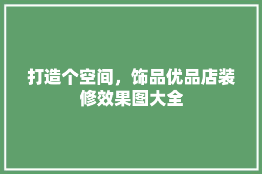 打造个空间，饰品优品店装修效果图大全