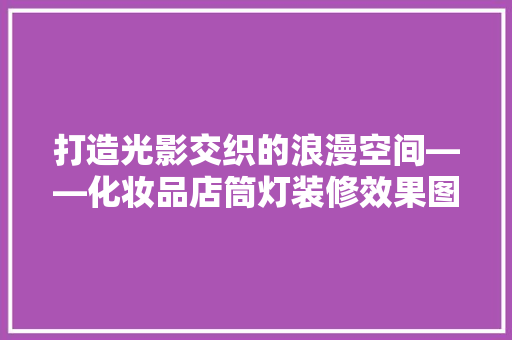 打造光影交织的浪漫空间——化妆品店筒灯装修效果图