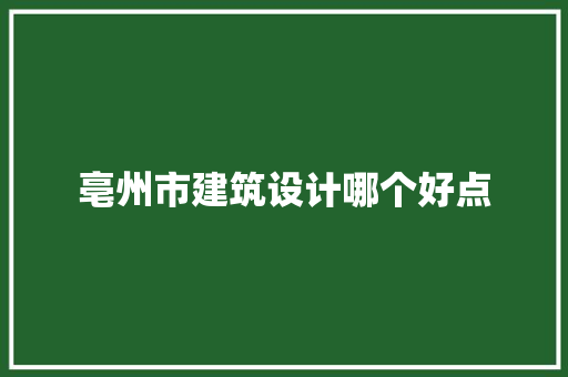 亳州市建筑设计哪个好点 知识问答
