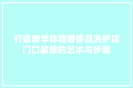 打造奢华体验奢侈品洗护店门口装修的艺术与步骤
