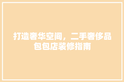打造奢华空间，二手奢侈品包包店装修指南