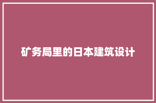 矿务局里的日本建筑设计 施工管理