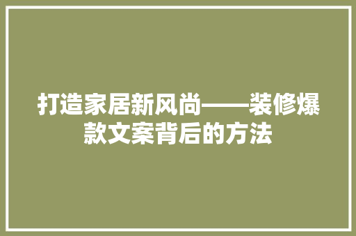 打造家居新风尚——装修爆款文案背后的方法