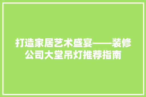 打造家居艺术盛宴——装修公司大堂吊灯推荐指南