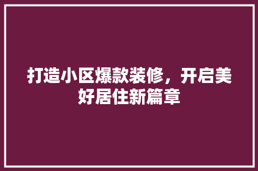 打造小区爆款装修，开启美好居住新篇章