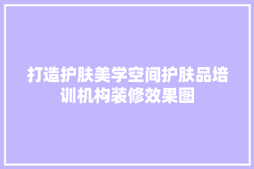 打造护肤美学空间护肤品培训机构装修效果图 生态建筑设计