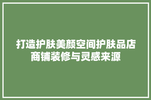打造护肤美颜空间护肤品店商铺装修与灵感来源