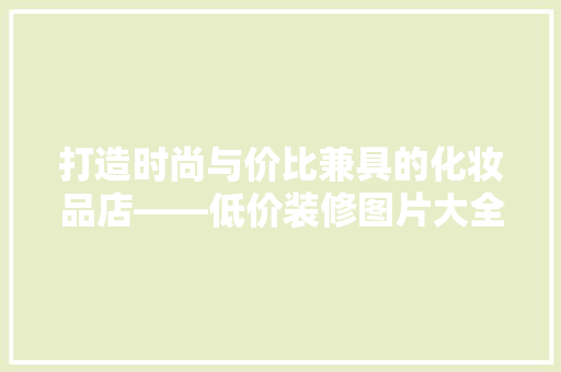 打造时尚与价比兼具的化妆品店——低价装修图片大全