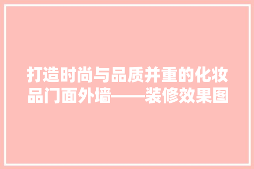 打造时尚与品质并重的化妆品门面外墙——装修效果图赏析