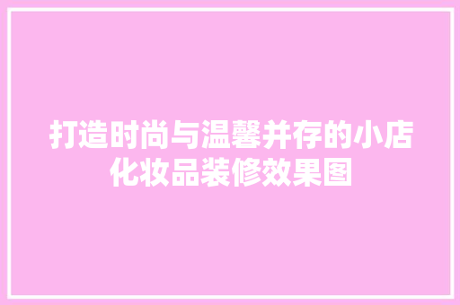 打造时尚与温馨并存的小店化妆品装修效果图