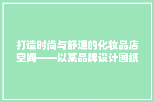 打造时尚与舒适的化妆品店空间——以某品牌设计图纸为例
