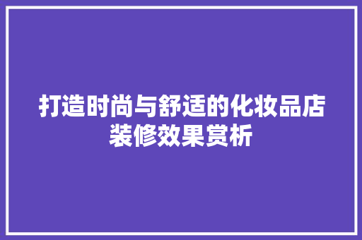 打造时尚与舒适的化妆品店装修效果赏析