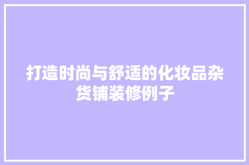 打造时尚与舒适的化妆品杂货铺装修例子