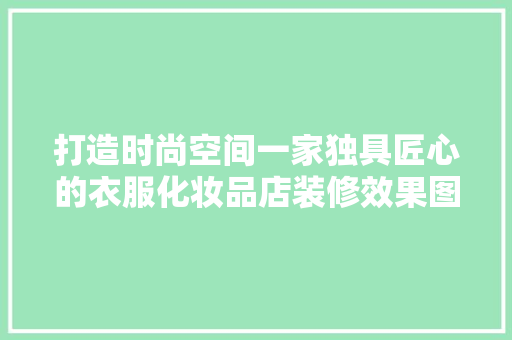 打造时尚空间一家独具匠心的衣服化妆品店装修效果图
