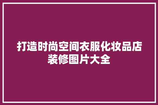打造时尚空间衣服化妆品店装修图片大全