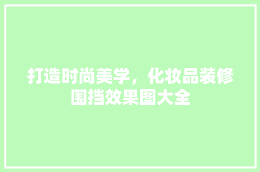 打造时尚美学，化妆品装修围挡效果图大全