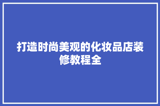 打造时尚美观的化妆品店装修教程全