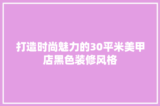 打造时尚魅力的30平米美甲店黑色装修风格