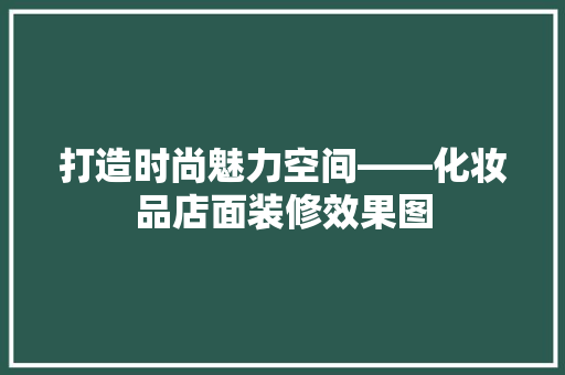 打造时尚魅力空间——化妆品店面装修效果图
