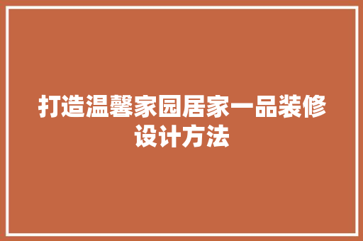 打造温馨家园居家一品装修设计方法