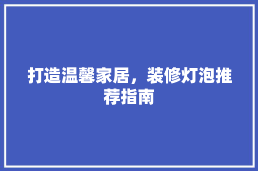 打造温馨家居，装修灯泡推荐指南