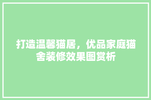 打造温馨猫居，优品家庭猫舍装修效果图赏析