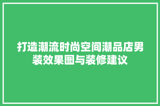 打造潮流时尚空间潮品店男装效果图与装修建议