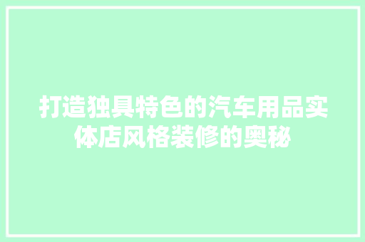 打造独具特色的汽车用品实体店风格装修的奥秘