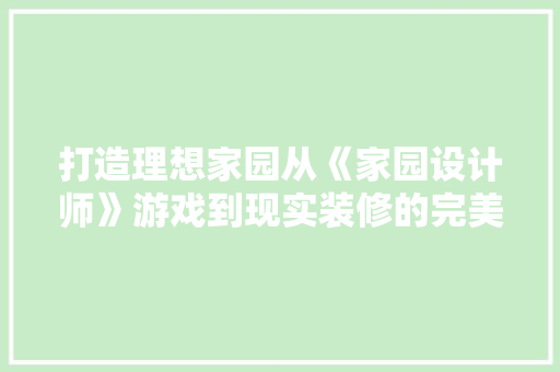 打造理想家园从《家园设计师》游戏到现实装修的完美蜕变