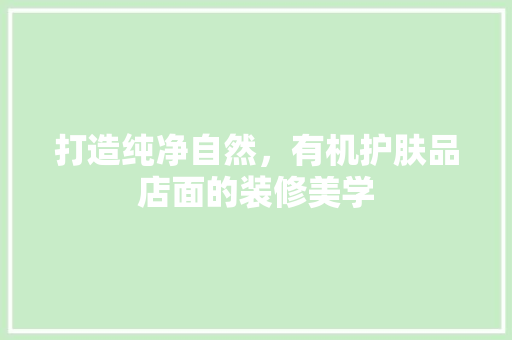 打造纯净自然，有机护肤品店面的装修美学