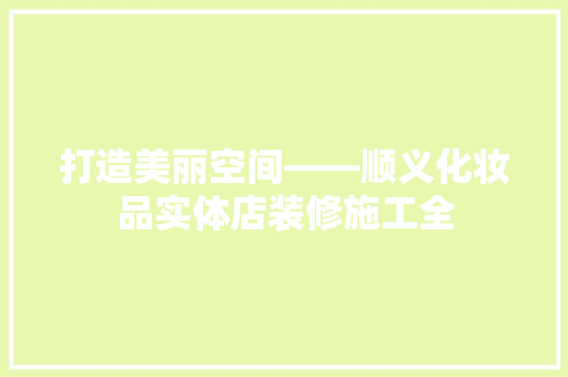 打造美丽空间——顺义化妆品实体店装修施工全